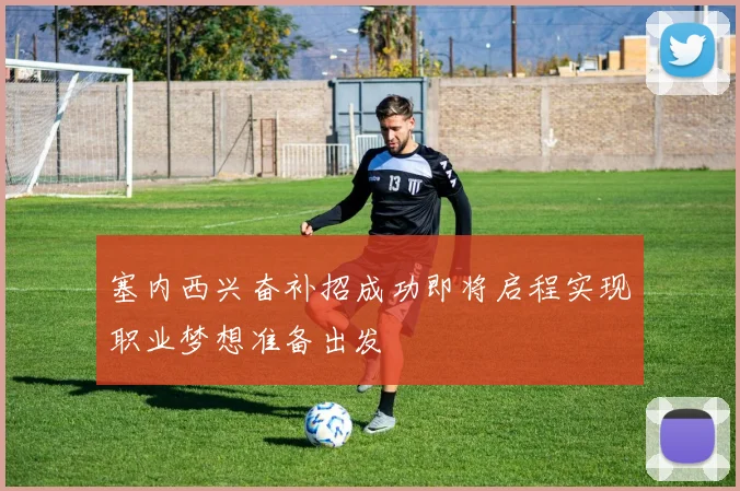 塞内西兴奋补招成功即将启程实现职业梦想准备出发