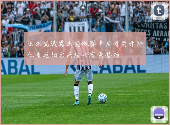 法尔克透露杰克逊赛季后将离开拜仁重返切尔西纽卡有意签约