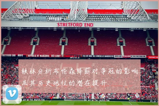 铁林分析布伦森降薪对争冠的影响及其历史地位的潜在提升