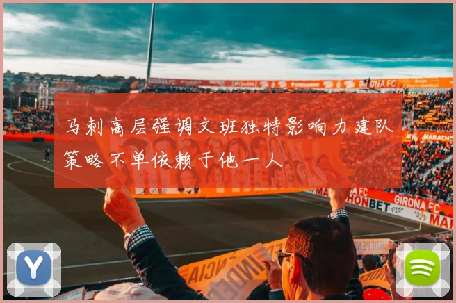 马刺高层强调文班独特影响力建队策略不单依赖于他一人
