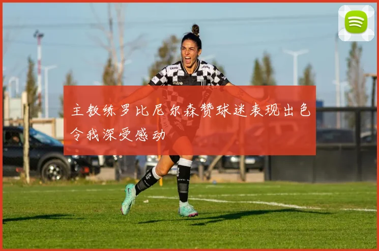 主教练罗比尼尔森赞球迷表现出色令我深受感动