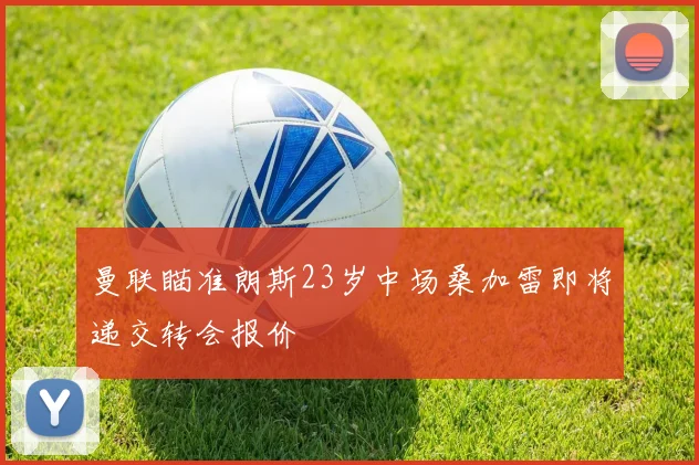 曼联瞄准朗斯23岁中场桑加雷即将递交转会报价