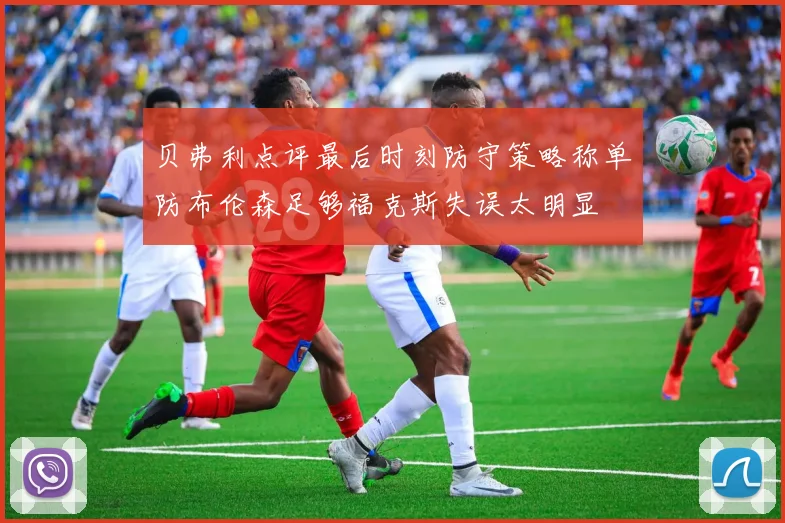 贝弗利点评最后时刻防守策略称单防布伦森足够福克斯失误太明显